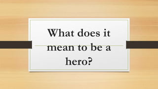 What does it
mean to be a
hero?
 