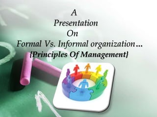 A
Presentation
On
Formal Vs. Informal organization…
{Principles Of Management}
 