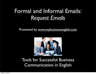 Formal and Informal Emails:
Request Emails
Presented by www.mybusinessenglish.com
Tools for Successful Business
Communication in English
Presented by www.mybusinessenglish.com
Friday, 21 June 13
 