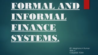 FORMAL AND
INFORMAL
FINANCE
SYSTEMS.
BY: Meghana.V.Kumar
SEM: V
COLLEGE: TOSA
 