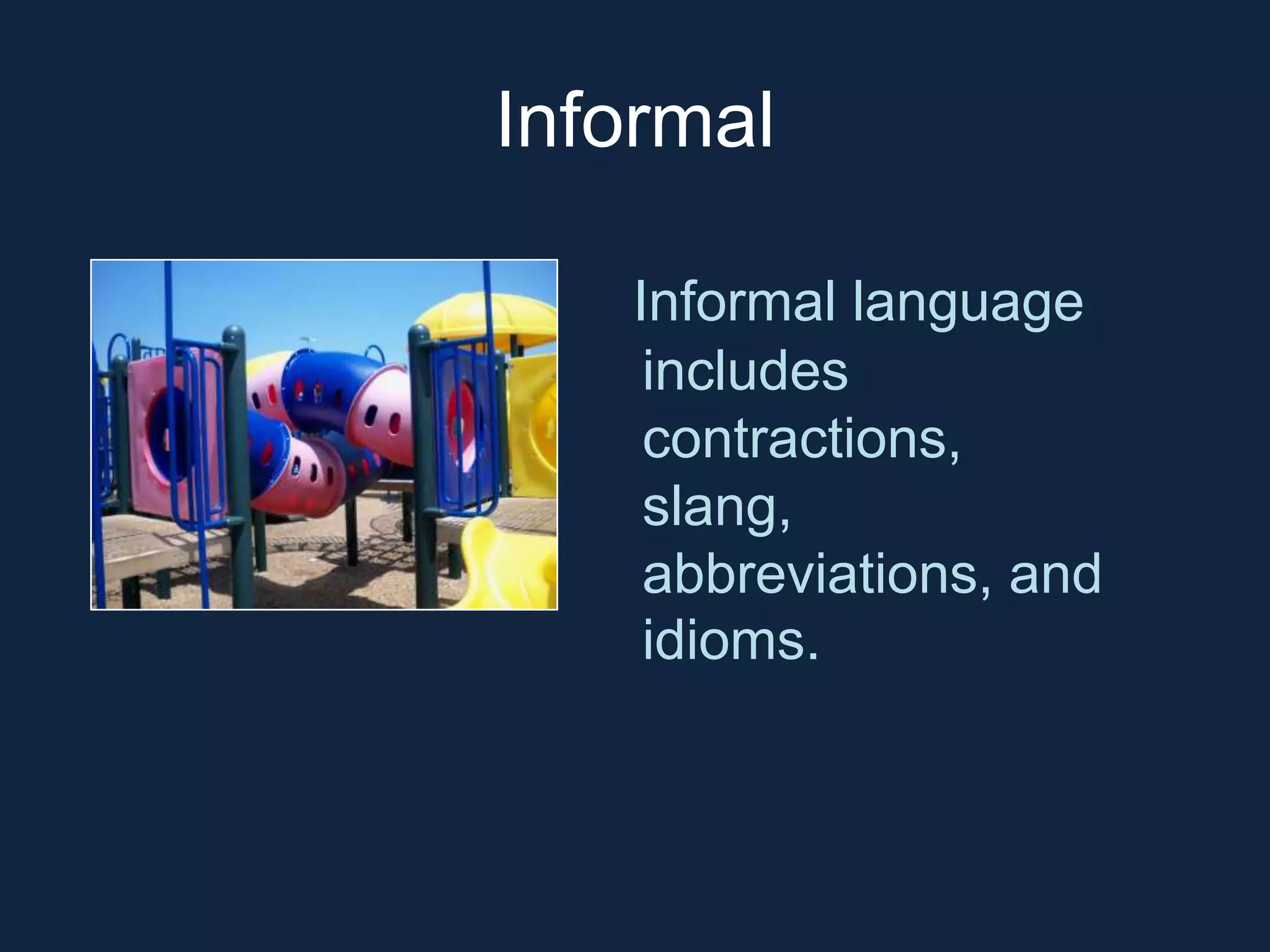 Informal 
Informal language 
includes 
contractions, 
slang, 
abbreviations, and 
idioms. 
 