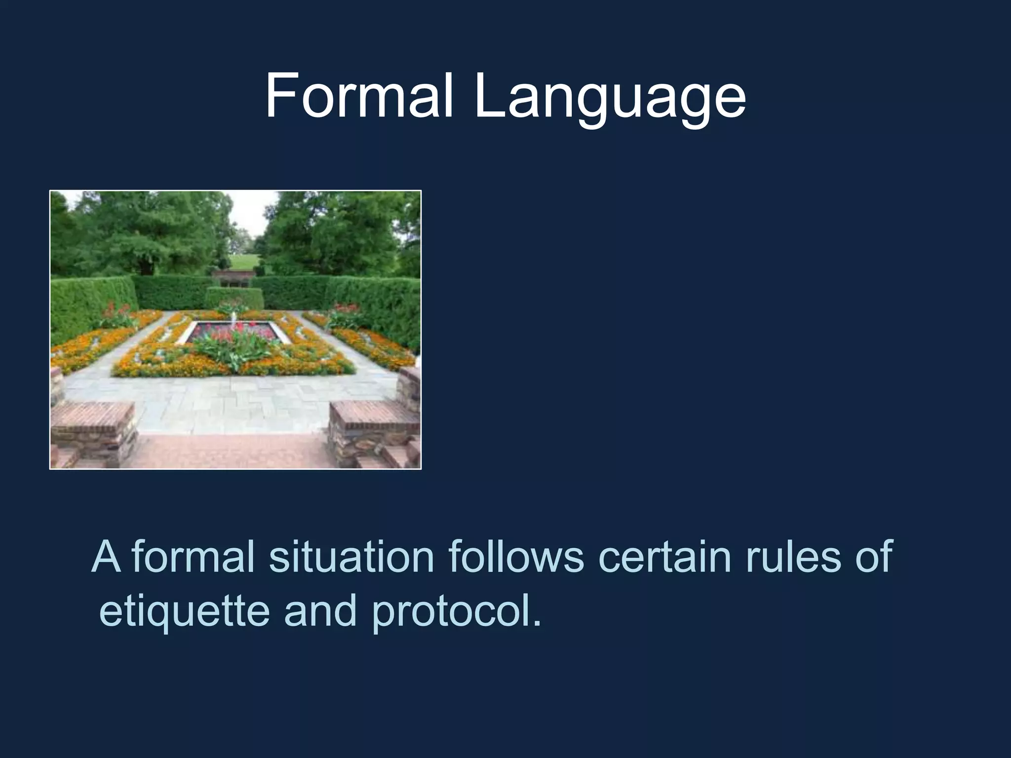 Formal Language 
A formal situation follows certain rules of 
etiquette and protocol. 
 