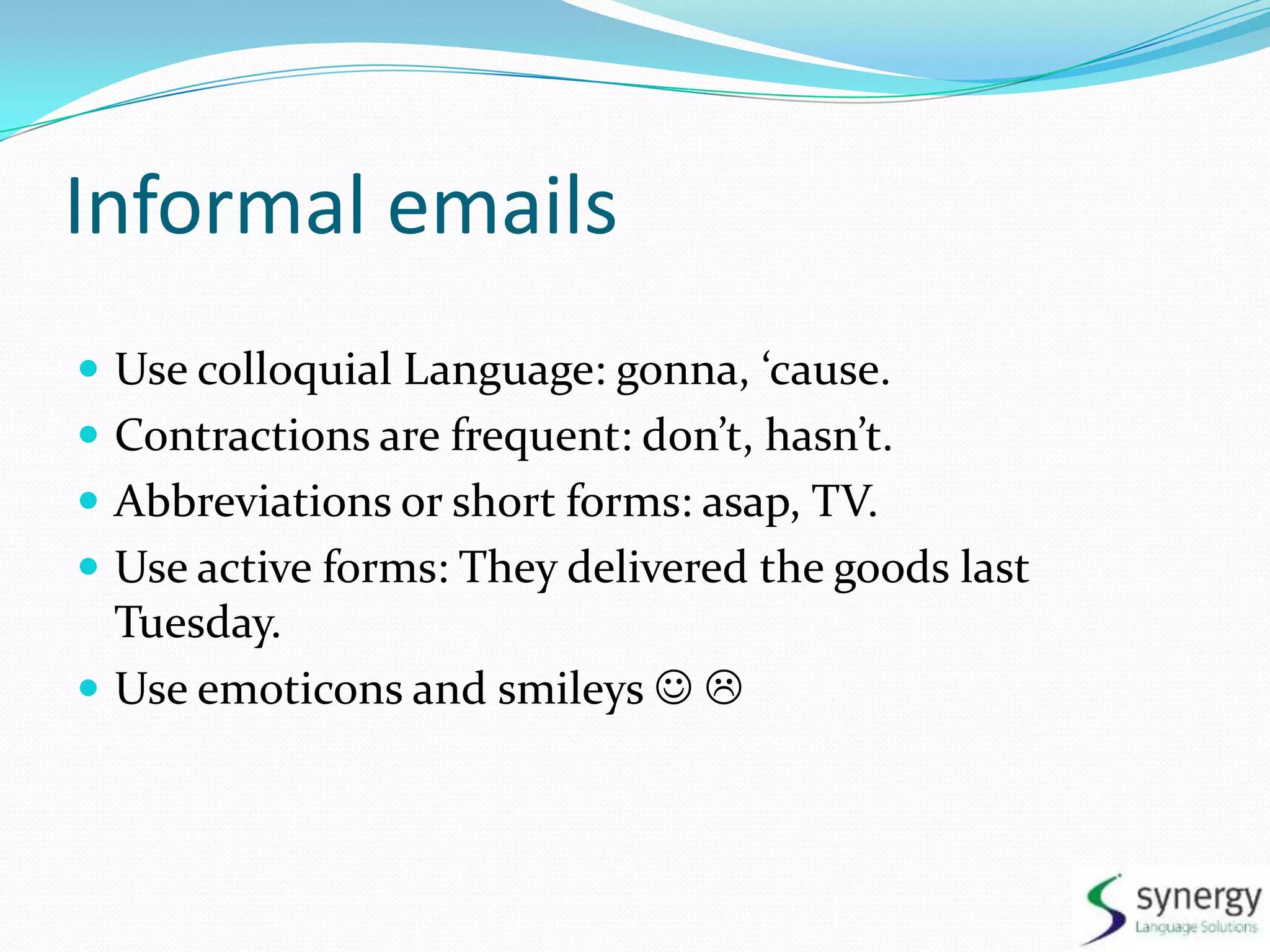 Informal emailsUse colloquialLanguage: gonna, ‘cause.Contractions are frequent: don’t, hasn’t.Abbreviationsor short forms: asap, TV.Use active forms: TheydeliveredthegoodslastTuesday.Use emoticons and smileys 