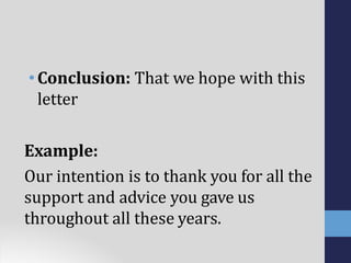•Conclusion: That we hope with this
letter
Example:
Our intention is to thank you for all the
support and advice you gave us
throughout all these years.
 