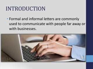 INTRODUCTION
• Formal and informal letters are commonly
used to communicate with people far away or
with businesses.
 