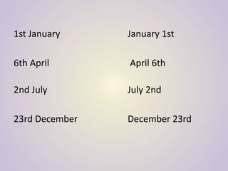 1st January January 1st
6th April April 6th
2nd July July 2nd
23rd December December 23rd
 