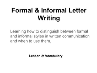 Formal & Informal Letter
Writing
Learning how to distinguish between formal
and informal styles in written communication
and when to use them.
Lesson 2: Vocabulary
 