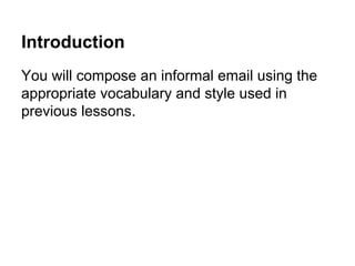 Introduction
You will compose an informal email using the
appropriate vocabulary and style used in
previous lessons.
 