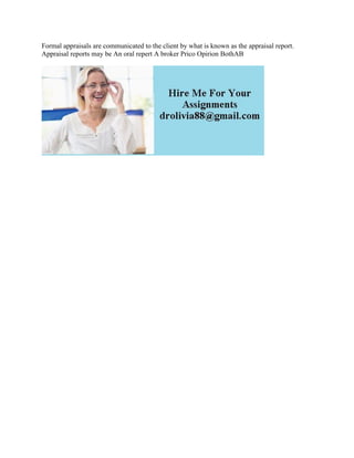 Formal appraisals are communicated to the client by what is known as the appraisal report.
Appraisal reports may be An oral repert A broker Prico Opirion BothAB
 