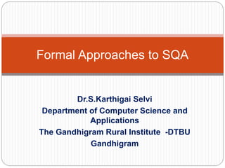 Dr.S.Karthigai Selvi
Department of Computer Science and
Applications
The Gandhigram Rural Institute -DTBU
Gandhigram
Formal Approaches to SQA
 