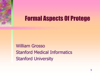 1
Formal Aspects Of Protege
William Grosso
Stanford Medical Informatics
Stanford University
 