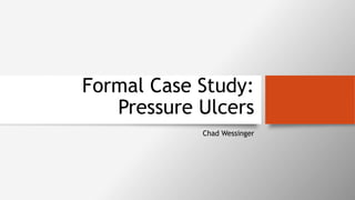 Formal Case Study:
Pressure Ulcers
Chad Wessinger
 