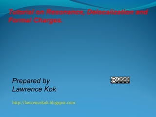 Tutorial on Resonance, Delocalization and 
Formal Charges. 
Prepared by 
Lawrence Kok 
http://lawrencekok.blogspot.com 
 