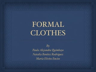 FORMAL
CLOTHES
By
PaulaAlejandra Quimbayo
Natalia Benitez Rodriguez
Maria Elvira Enciso
 