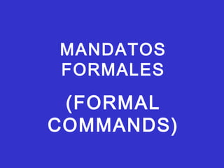 MANDATOS
FORMALES
(FORMAL
COMMANDS)
 