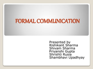 FORMAL COMMUNICATION
Presented by
Rishikant Sharma
Shivam Sharma
Priyanshi Gupta
Shrishti Rusia
Shambhavi Upadhyay
 