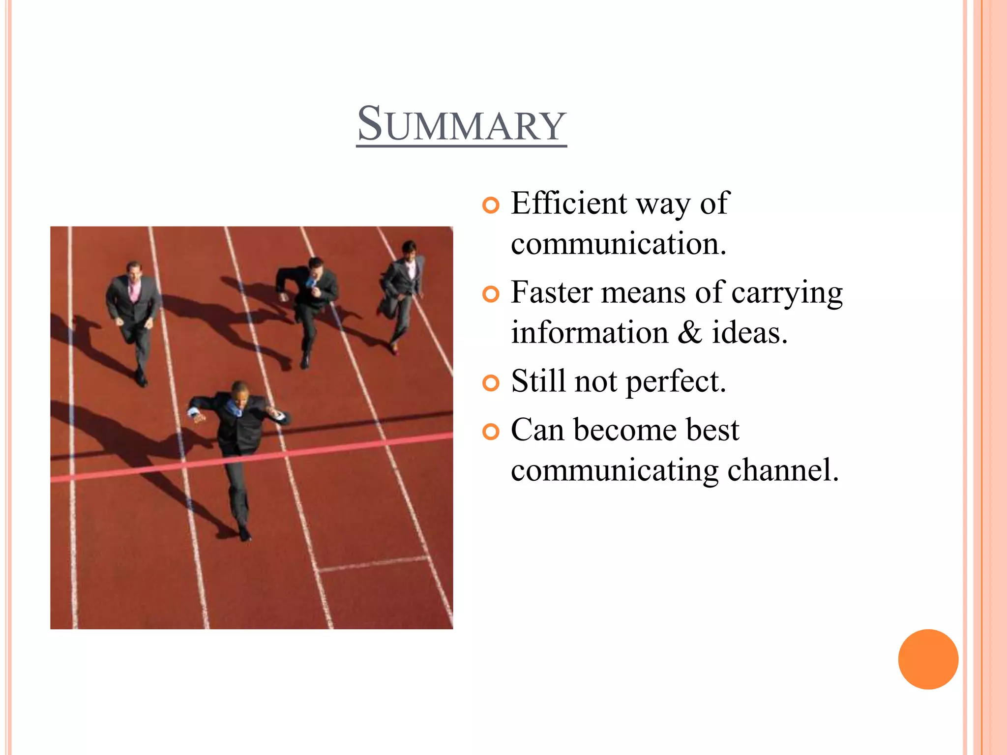 SUMMARY
     Efficient way of
      communication.
     Faster means of carrying
      information & ideas.
     Still not perfect.

     Can become best
      communicating channel.
 