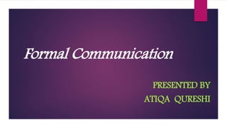 Formal Communication
PRESENTED BY
ATIQA QURESHI
 