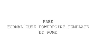 FREE
FORMAL-CUTE POWERPOINT TEMPLATE
BY ROME
 