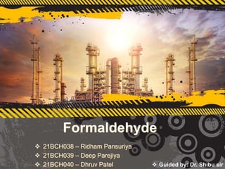 Formaldehyde
 21BCH038 – Ridham Pansuriya
 21BCH039 – Deep Parejiya
 21BCH040 – Dhruv Patel  Guided by: Dr. Shibu sir
 