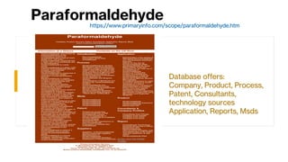 Paraformaldehyde
https://www.primaryinfo.com/scope/paraformaldehyde.htm
Database offers:
Company, Product, Process,
Patent, Consultants,
technology sources
Application, Reports, Msds
 