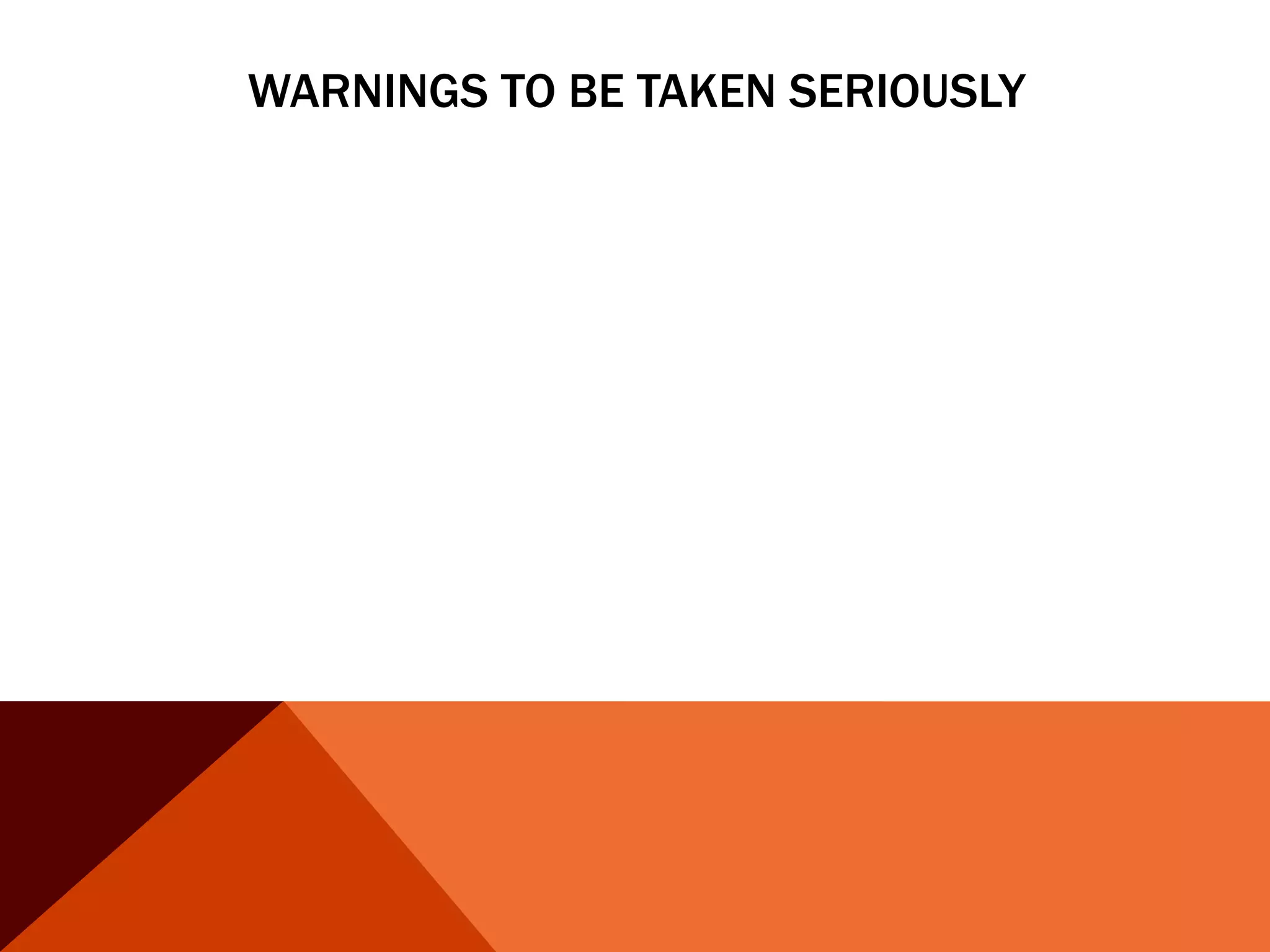 WARNINGS TO BE TAKEN SERIOUSLY
 