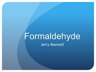 Formaldehyde
Jerry Maxwell
 