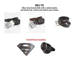 BELTS
Wear only formal belts with a sleek buckle.
As thumb rule, match your belt to your shoes.

Avoid these buckles.

 