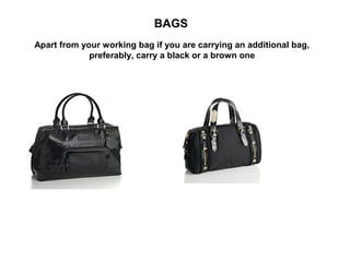BAGS
Apart from your working bag if you are carrying an additional bag,
preferably, carry a black or a brown one

 