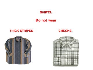 SHIRTS:

Do not wear
THICK STRIPES

CHECKS.

 