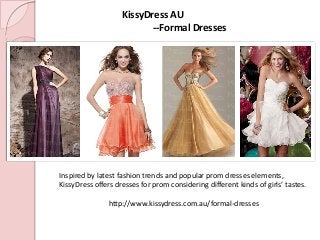 Inspired by latest fashion trends and popular prom dresses elements,
KissyDress offers dresses for prom considering different kinds of girls’ tastes.
http://www.kissydress.com.au/formal-dresses
KissyDress AU
--Formal Dresses
 