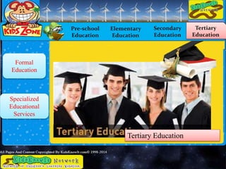 Pre-school
Education
Elementary
Education
Secondary
Education
Tertiary
Education
Formal
Education
Specialized
Educational
Services
Tertiary Education
 