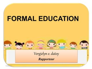 Vergielyn e. datoy
Rapporteur
FORMAL EDUCATION
7/10/2017
 