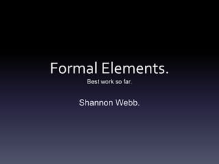 Formal Elements.
Best work so far.

Shannon Webb.

 