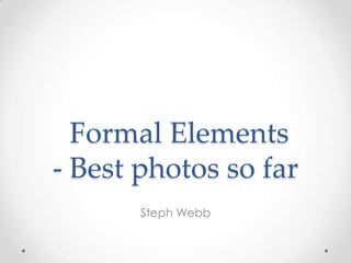 Formal Elements
- Best photos so far
Steph Webb

 