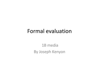 Formal evaluation 1B media By Joseph Kenyon 