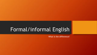 Formal/informal English 
What is the difference? 
 