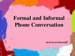 Formal and Informal
Phone Conversation
NENENG KURNIASIH
 