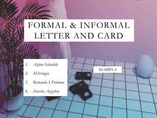 FORMAL & INFORMAL
LETTER AND CARD
1. Aztira Salsabila
2. M.Irvingia
3. Reinanda S Pratama
4. Shavira Azzahra
XI-MIPA-3
 