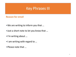 Key Phrases III
Reason for email
•We are writing to inform you that …
•Just a short note to let you know that …
•I’m writing about …
•I am writing with regard to …
•Please note that …
28
 
