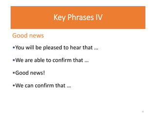Key Phrases IV
Good news
•You will be pleased to hear that …
•We are able to confirm that …
•Good news!
•We can confirm that …
29
 