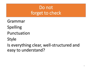 Do not
forget to check
Grammar
Spelling
Punctuation
Style
Is everything clear, well-structured and
easy to understand?
33
 