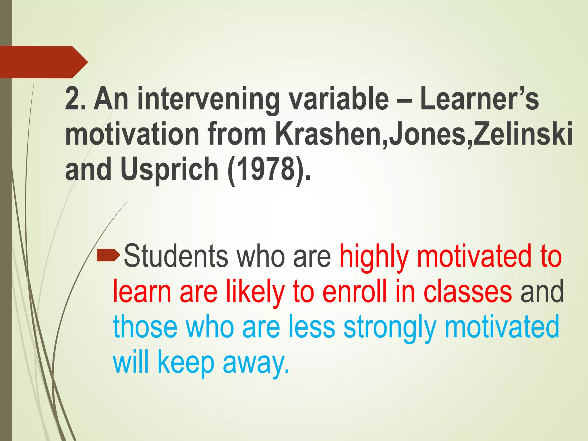2. An intervening variable – Learner’s
motivation from Krashen,Jones,Zelinski
and Usprich (1978).
Students who are highly motivated to
learn are likely to enroll in classes and
those who are less strongly motivated
will keep away.
 