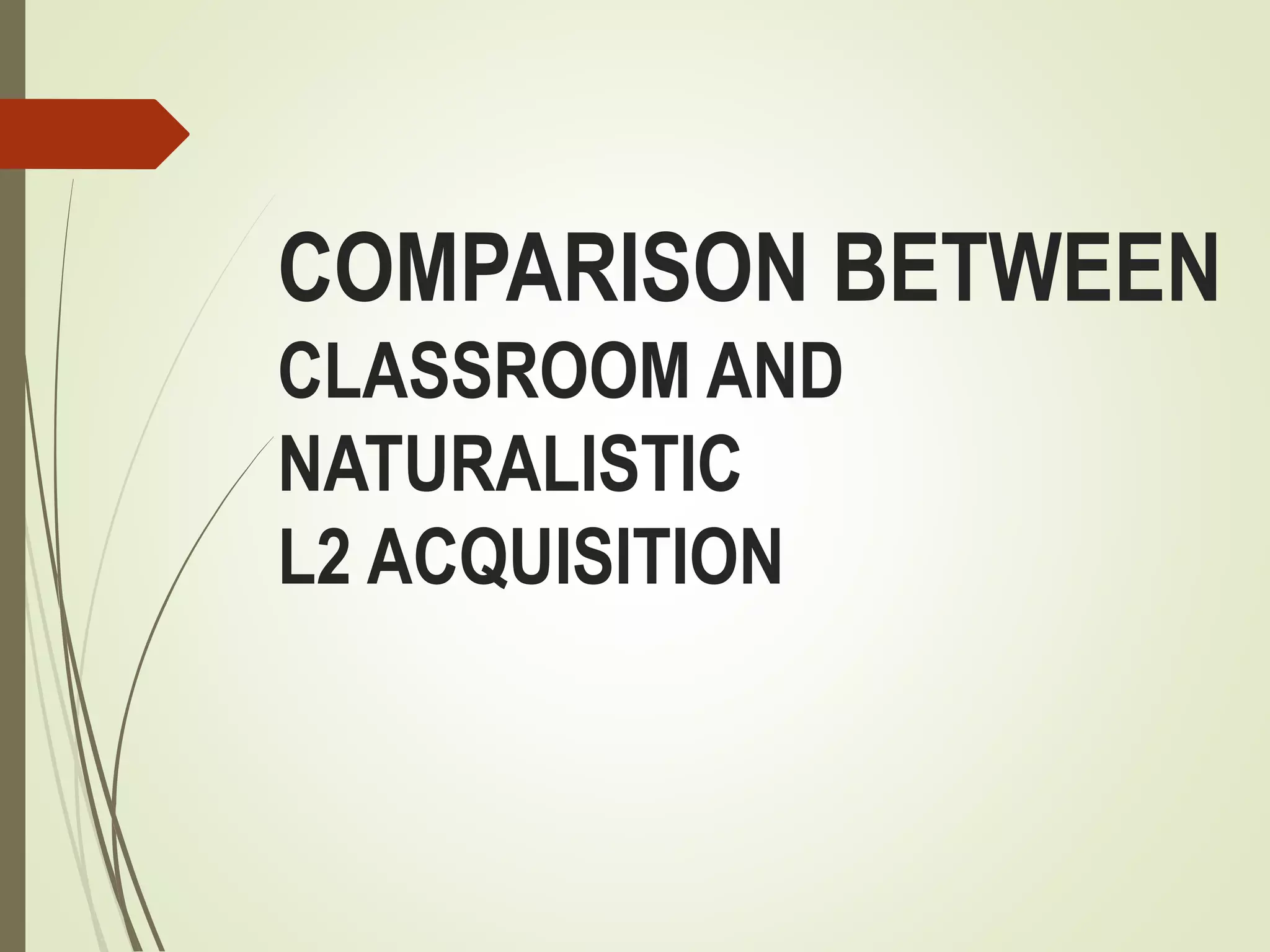COMPARISON BETWEEN
CLASSROOM AND
NATURALISTIC
L2 ACQUISITION
 