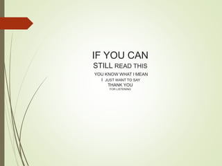 IF YOU CAN
STILL READ THIS
YOU KNOW WHAT I MEAN
I JUST WANT TO SAY
THANK YOU
FOR LISTENING
 