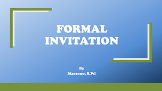 FORMAL
INVITATION
By
Marsono, S.Pd
 