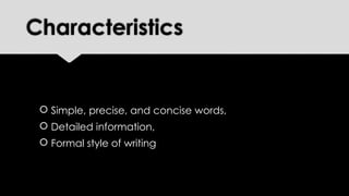 Characteristics
 Simple, precise, and concise words,
 Detailed information,
 Formal style of writing
 