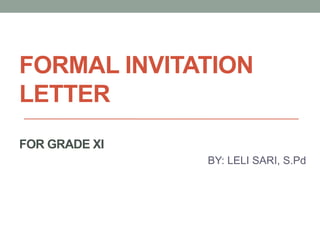 FORMAL INVITATION
LETTER
FOR GRADE XI
BY: LELI SARI, S.Pd
 