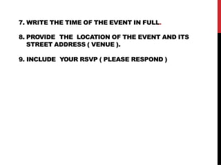 7. WRITE THE TIME OF THE EVENT IN FULL.
8. PROVIDE THE LOCATION OF THE EVENT AND ITS
STREET ADDRESS ( VENUE ).
9. INCLUDE YOUR RSVP ( PLEASE RESPOND )
 