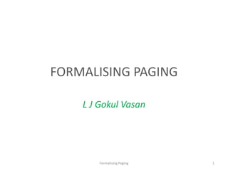 FORMALISING PAGING
L J Gokul Vasan
1Formalising Paging
 